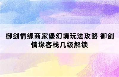 御剑情缘商家堡幻境玩法攻略 御剑情缘客栈几级解锁